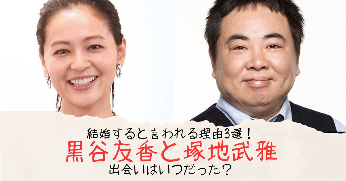 黒谷友香と塚地武雅が結婚すると言われる理由3選！出会いはいつだった？